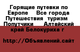 Горящие путевки по Европе! - Все города Путешествия, туризм » Попутчики   . Алтайский край,Белокуриха г.